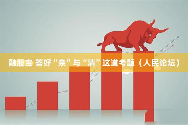 融股宝 答好“亲”与“清”这道考题（人民论坛）