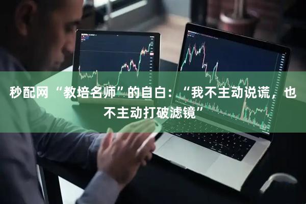 秒配网 “教培名师”的自白：“我不主动说谎，也不主动打破滤镜”