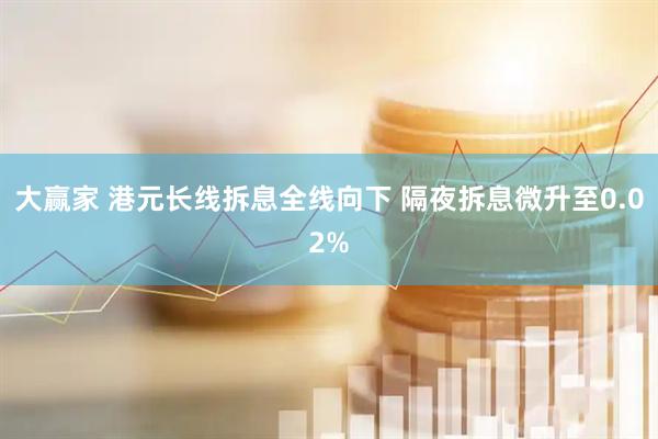 大赢家 港元长线拆息全线向下 隔夜拆息微升至0.02%