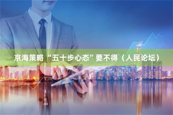 京海策略 “五十步心态”要不得（人民论坛）