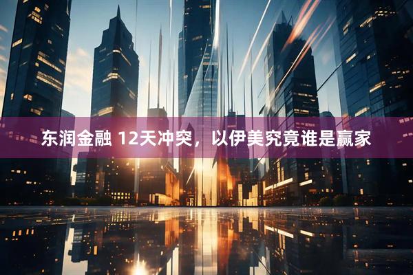东润金融 12天冲突，以伊美究竟谁是赢家