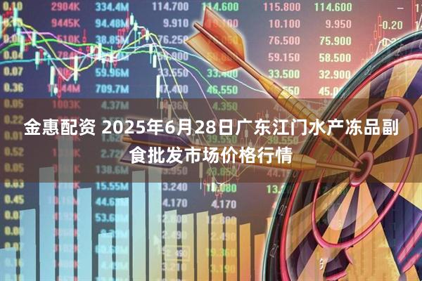 金惠配资 2025年6月28日广东江门水产冻品副食批发市场价格行情