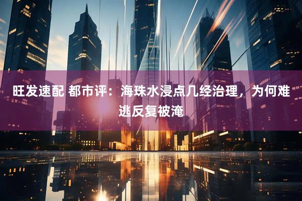 旺发速配 都市评：海珠水浸点几经治理，为何难逃反复被淹