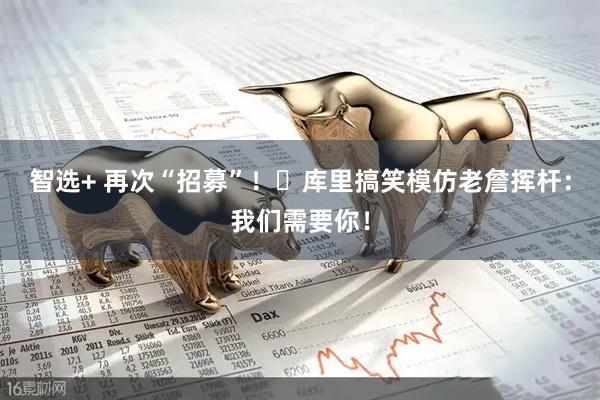 智选+ 再次“招募”！‍库里搞笑模仿老詹挥杆：我们需要你！