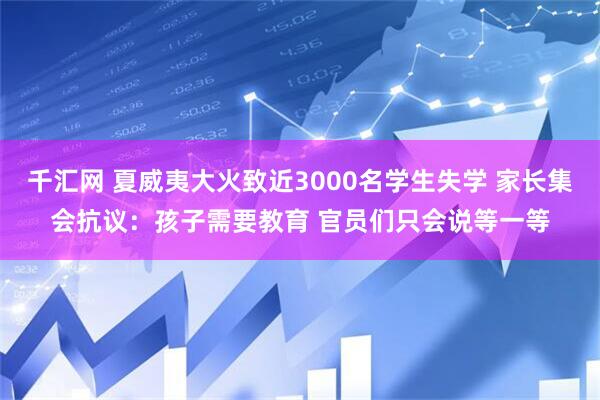 千汇网 夏威夷大火致近3000名学生失学 家长集会抗议：孩子需要教育 官员们只会说等一等