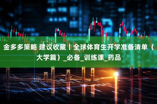 金多多策略 建议收藏丨全球体育生开学准备清单（大学篇）_必备_训练课_药品