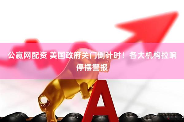 公赢网配资 美国政府关门倒计时！各大机构拉响停摆警报