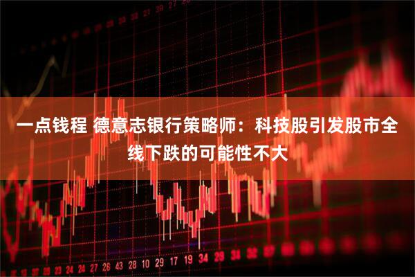 一点钱程 德意志银行策略师：科技股引发股市全线下跌的可能性不大