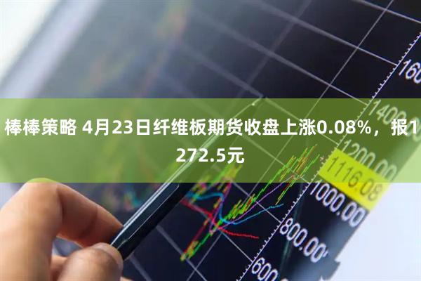 棒棒策略 4月23日纤维板期货收盘上涨0.08%，报1272.5元