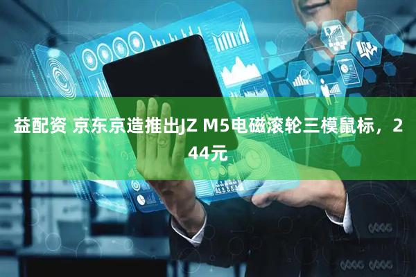 益配资 京东京造推出JZ M5电磁滚轮三模鼠标，244元
