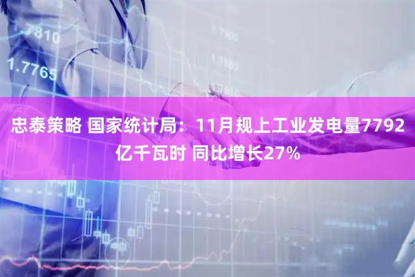 忠泰策略 国家统计局：11月规上工业发电量7792亿千瓦时 同比增长27%